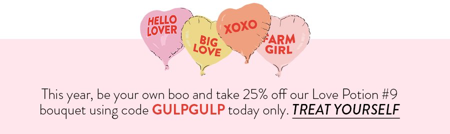 This year, be your own boo and take 25% off our Love Potion #9 bouquet using code GULPGULP today only. TREAT YOURSELF