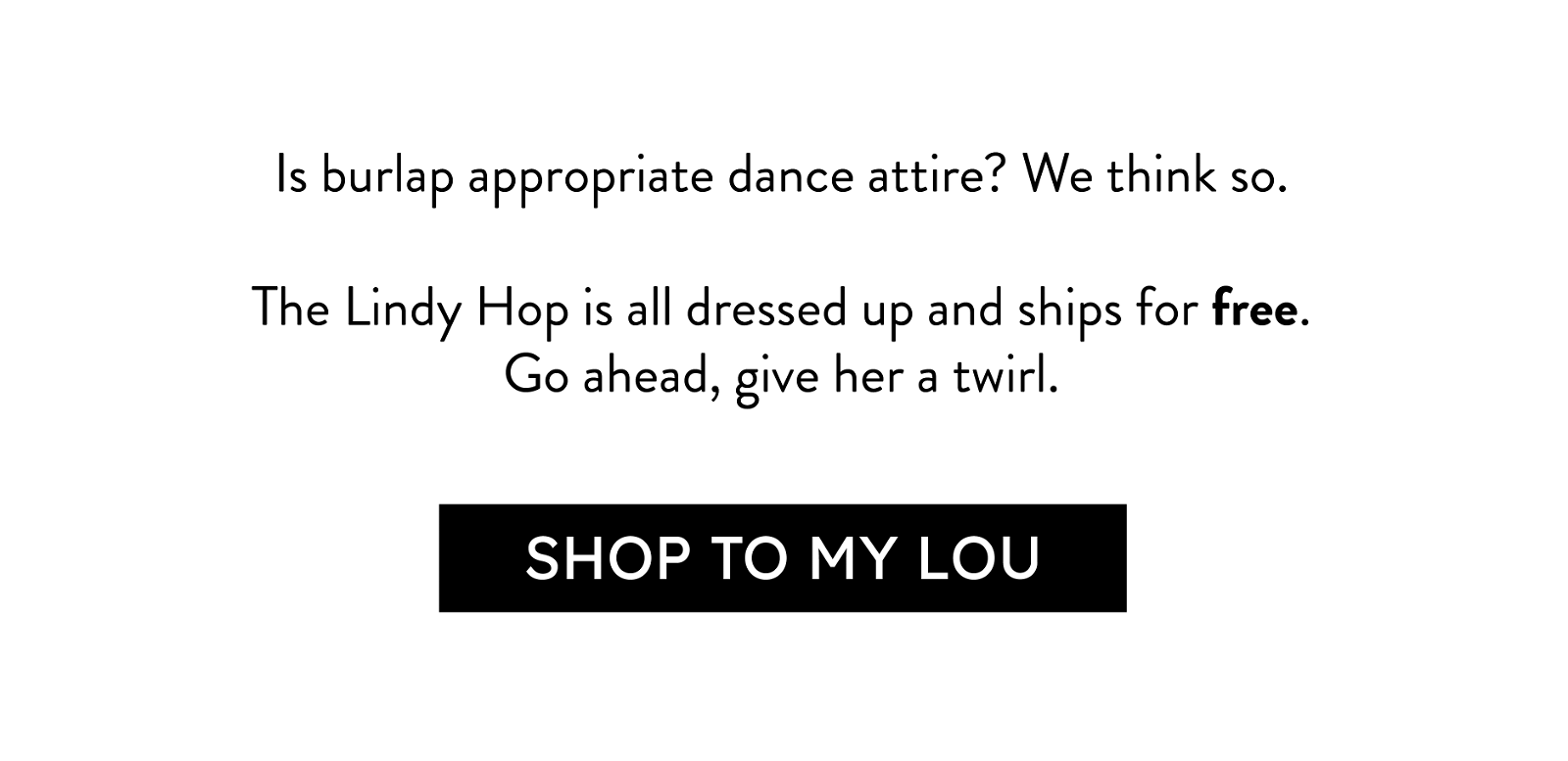 Is burlap appropriate dance attire? We think so. The Lindy Hop is all dressed up and ships for free! Go ahead give her a twirl!