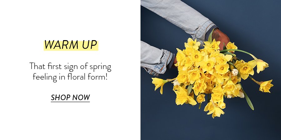 WARM UP That first sign of spring feeling in floral form! SHOP NOW