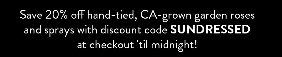 Save 20% off hand-tied, CA-grown garden roses and sprays with discount code SUNDRESSED at checkout 'til midnight!