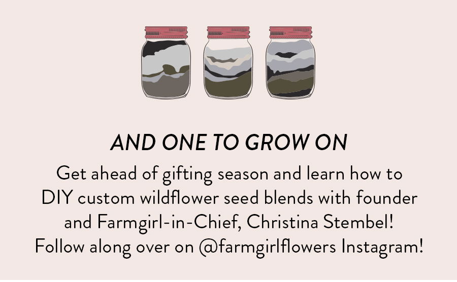 Get ahead of gifting season and learn how to DIY custom wildflower seed blends with founder and Farmgirl-in-Chief, Christina Stembel! Follow along over on @ (insert appropriate social channel here) Instagram!