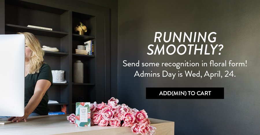 RUNNING SMOOTHLY? Send some recognition in floral form! Admins Day is Wed, April, 24"