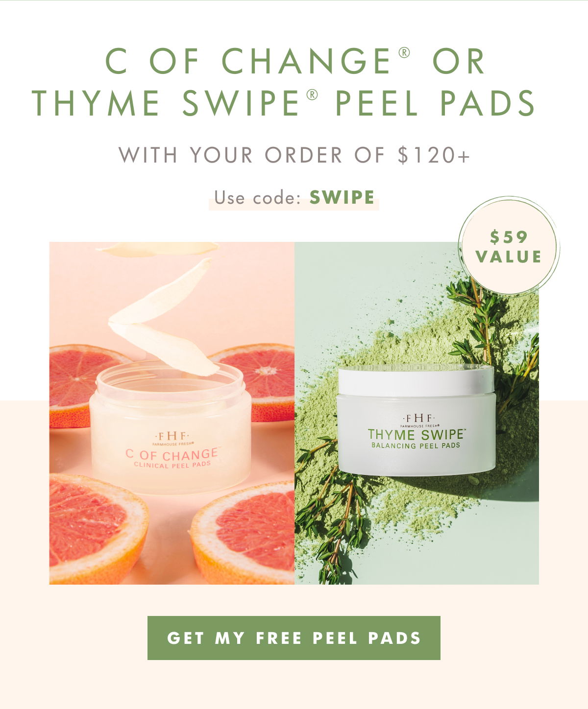 C OF CHANGE® OR THYME SWIPE PEEL PADS® WITH YOUR ORDER OF \\$120+