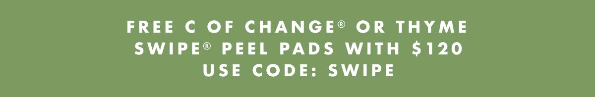 Free C of Change or Thyme Swipe Peel Pads with \\$120 use code: swipe