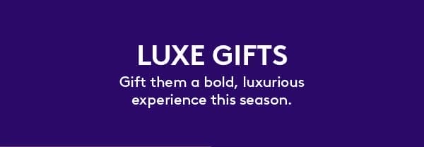 Gift them a bold, luxurious experience this season.