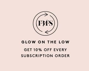 GLOW ON THE LOW GET 10% OFF EVERY SUBSCRIPTION ORDER