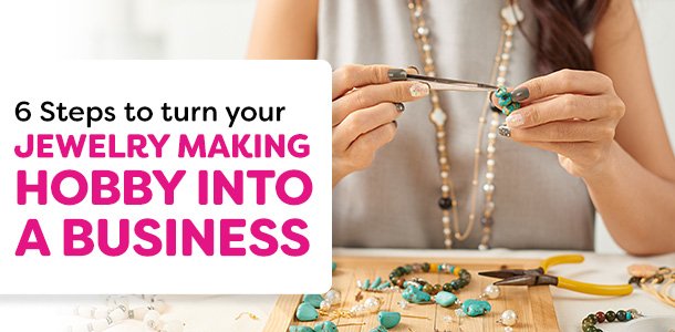 6 Steps to Turn Your Jewelry Making Hobby Into a Business