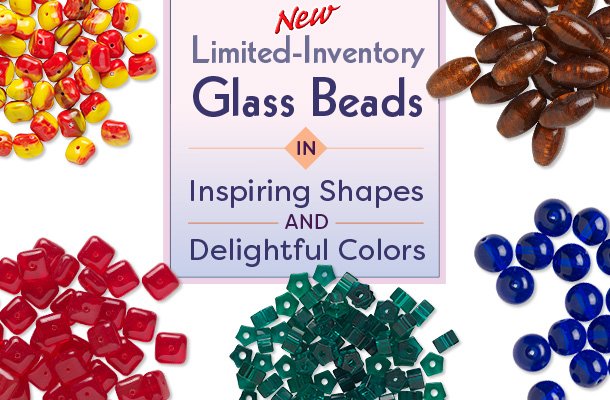 New Limited-Inventory Glass Beads in Inspiring Shapes and Delightful Colors