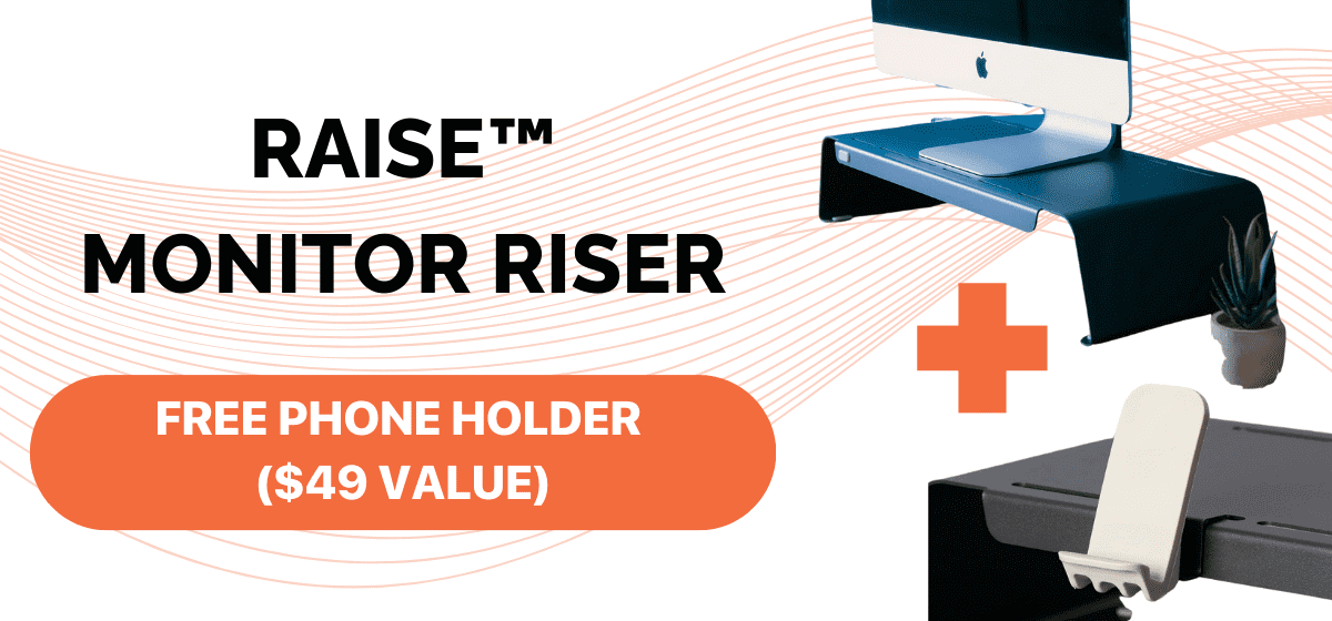 RAISE™ MONITOR RISER FREE PHONE HOLDER (\\$49 VALUE)