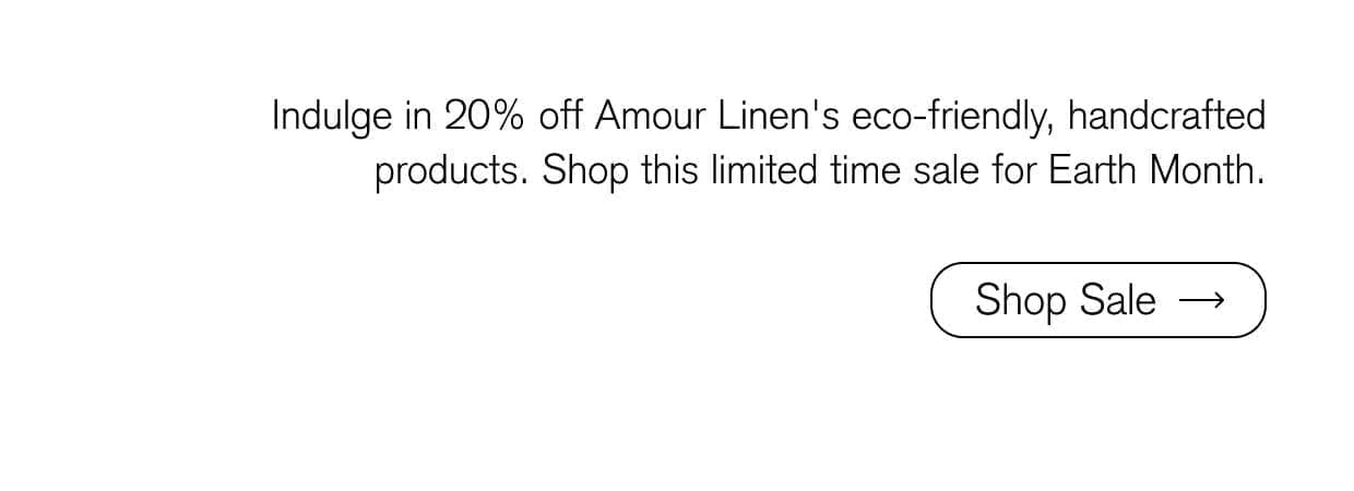 Indulge in 20% off Amour Linen's eco-friendly, handcrafted products. Shop this limited time sale for Earth Month.