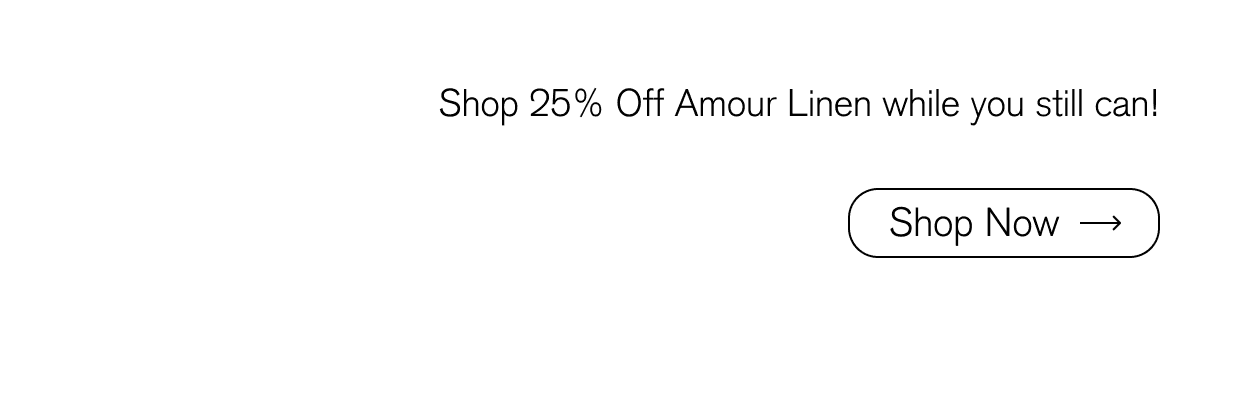 Shop 25% Off Amour Linen while you still can!