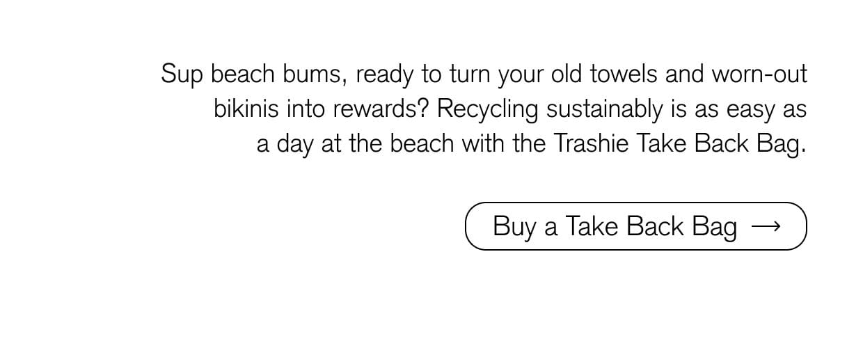 Sup beach bums, ready to turn your old towels and worn-out bikinis into rewards? Recycling sustainably is as easy as a day at the beach with the Trashie Take Back Bag. 