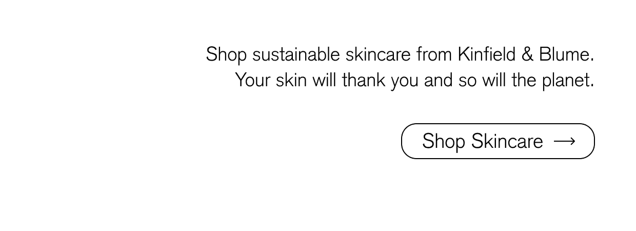 Shop sustainable skincare from Kinfield & Blume. Your skin will thank you and so will the planet.