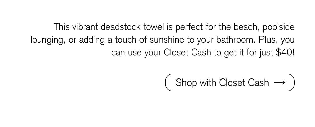 This vibrant deadstock towel is perfect for the beach, poolside lounging, or adding a touch of sunshine to your bathroom. Plus, you can use your Closet Cash to get it for just \\$40! Shop with Closet Cash