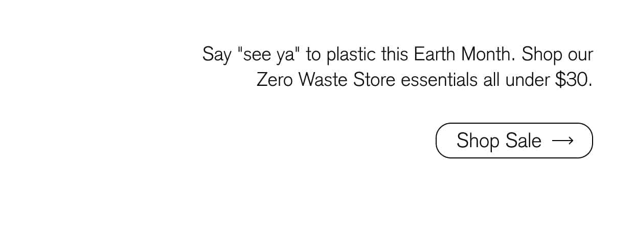 Say "see ya" to plastic this Earth Month. Shop our Zero Waste Store essentials all under \\$30.