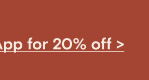 Download our App for 20% off >