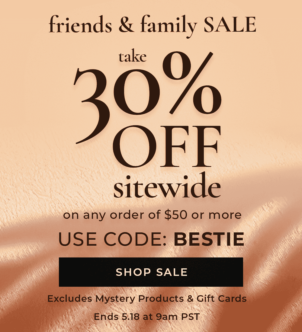 Friends & Family Sale: 30% OFF Sitewide with code BESTIE