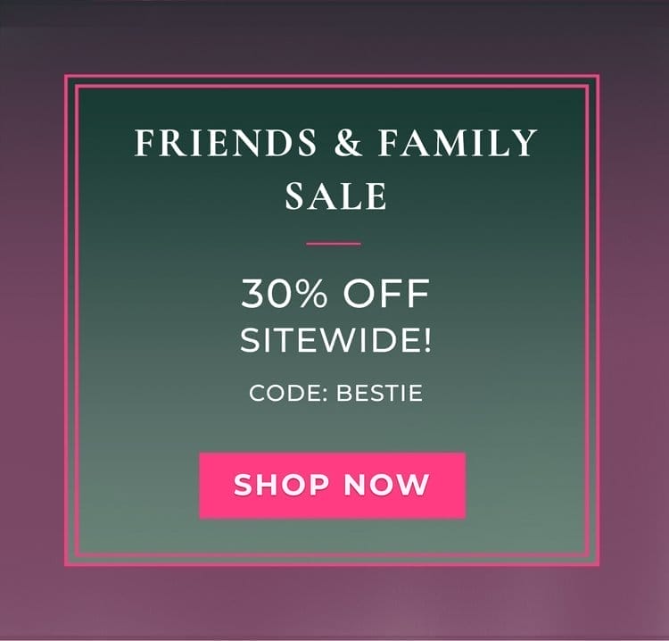 Friends & Family Sale | 30% Off | Code: BESTIE