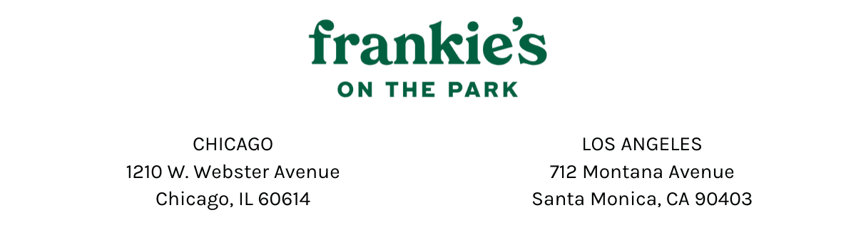 frankie's on the park | Chicago 1210 w webster avenue chicago, il 60614 | santa monica 712 montana avenue santa monica, ca 90403