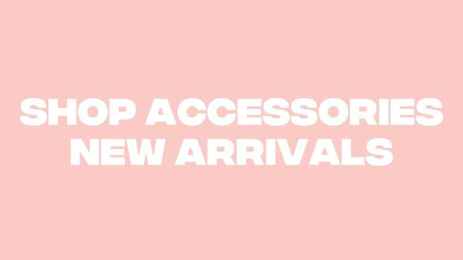 Shop Accessories New Arrivals