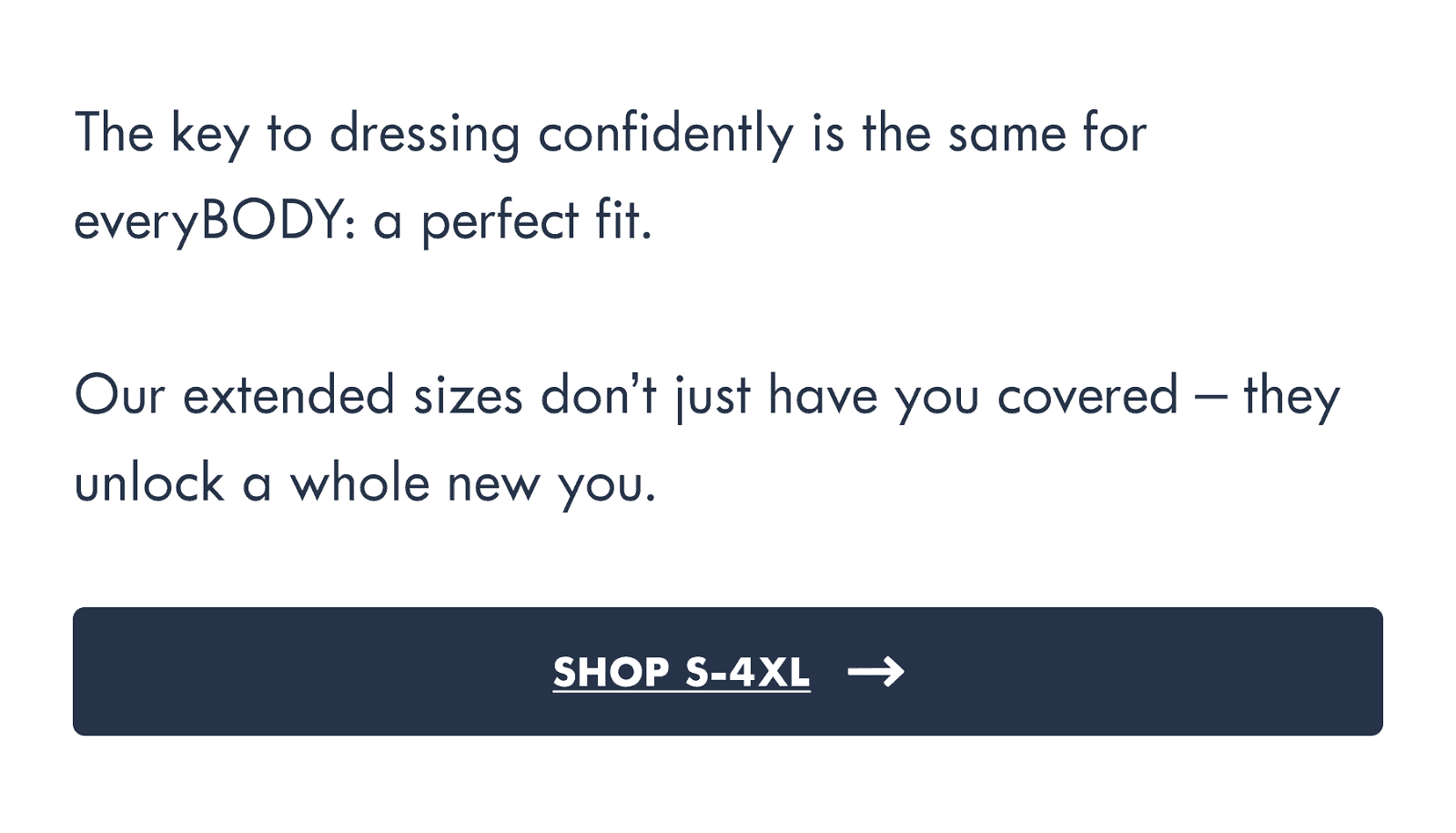 Our extended sizes don't just have you covered, they unlock a whole new you.