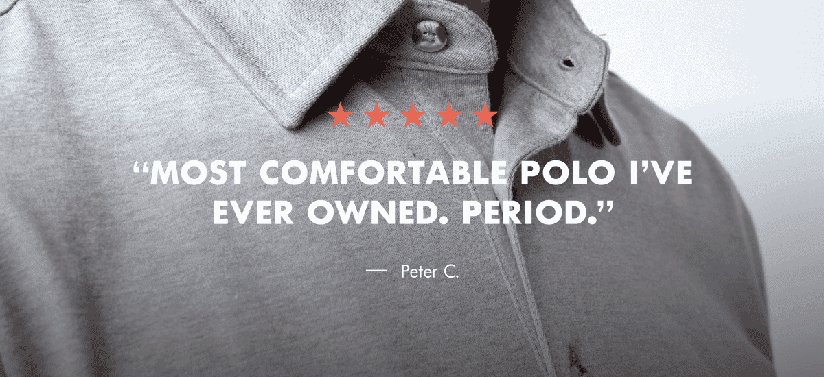 Most comfortable polo I've ever owned. Period. Peter C.