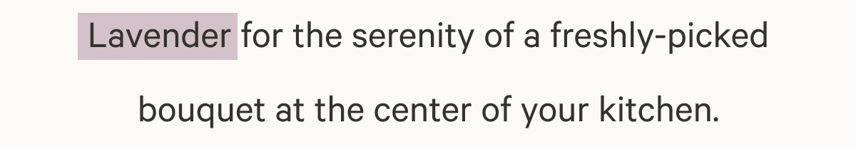 Lavender for the serenity of a freshly picked bouquet at the corner of your kitchen.