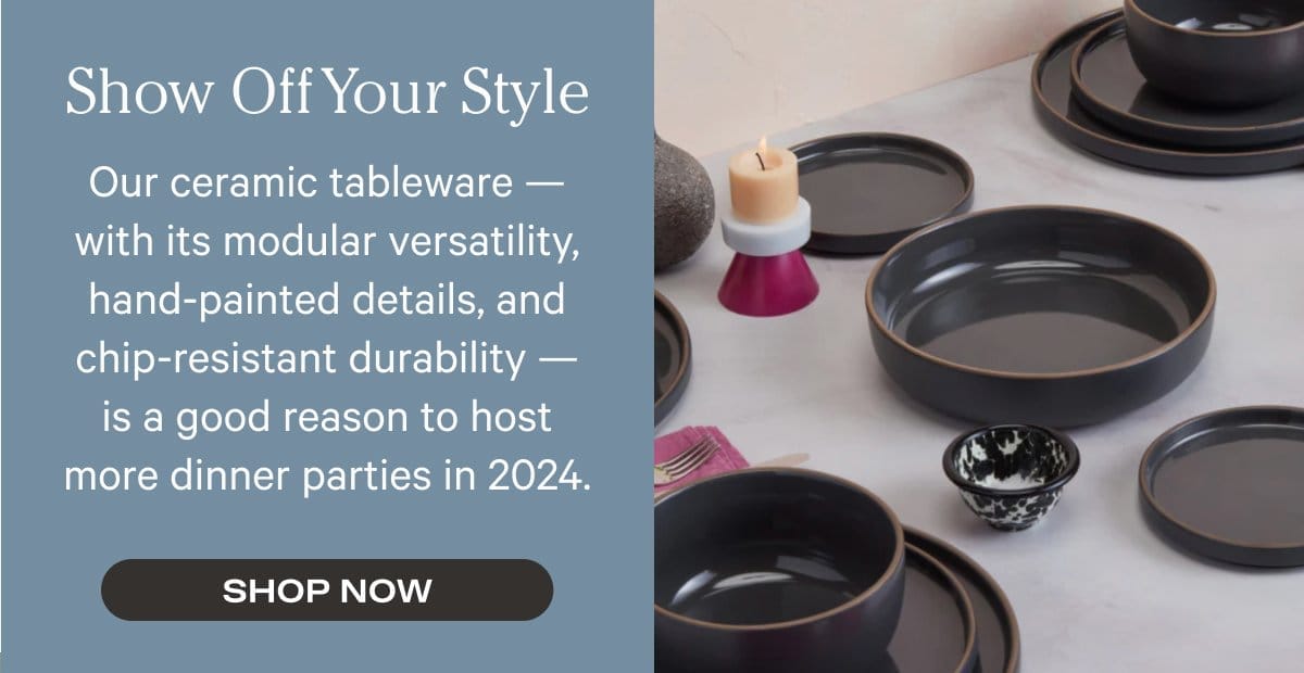 Show Off Your Style - Our ceramic tableware — with its modular versatility, hand-painted details, and chip-resistant durability — is a good reason to host more dinner parties in 2024. - Shop Now