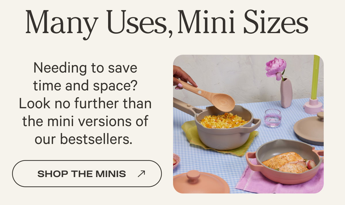 Many Uses, Mini Sizes - Needing to save time and space? Look no further than the mini versions of our bestsellers. - Shop the Minis