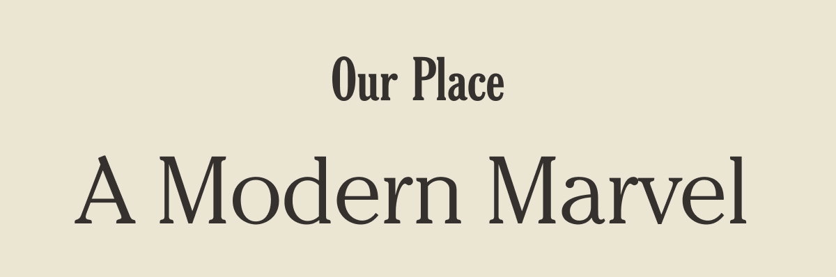 Our Place - A Modern Marvel