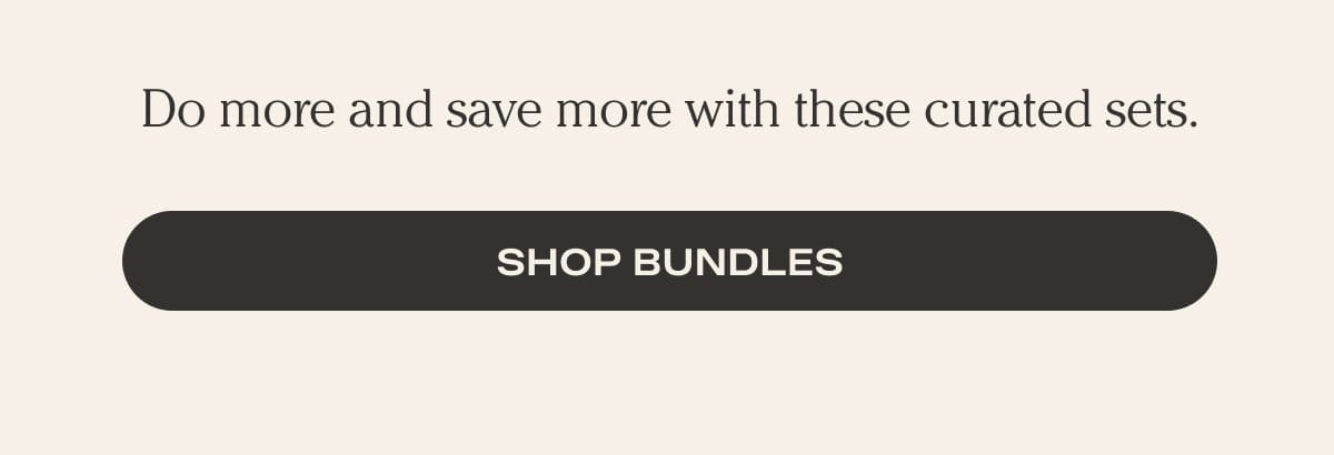 Do more and save more with these curated sets - Shop Bundles