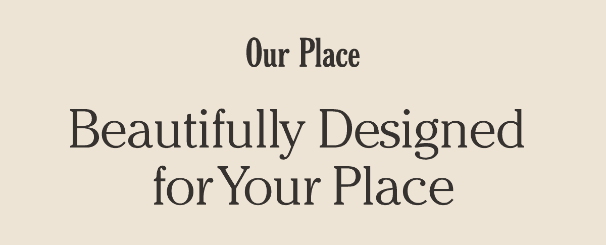 Our Place - Beautifully Designed for Your Place
