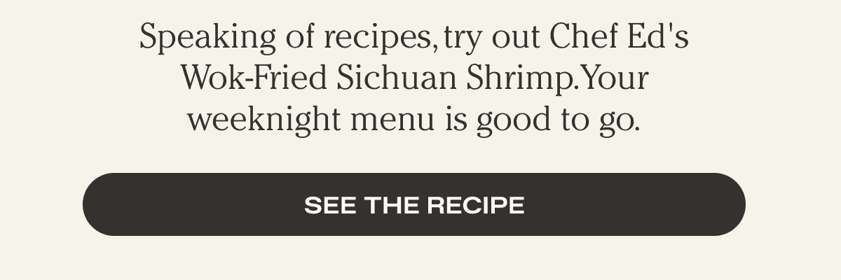 Speaking of recipes, tried our Chef Ed's Wok-Fried Sichuan Shrimp. Your Lunar New Year menu is good to go. - See the Recipe