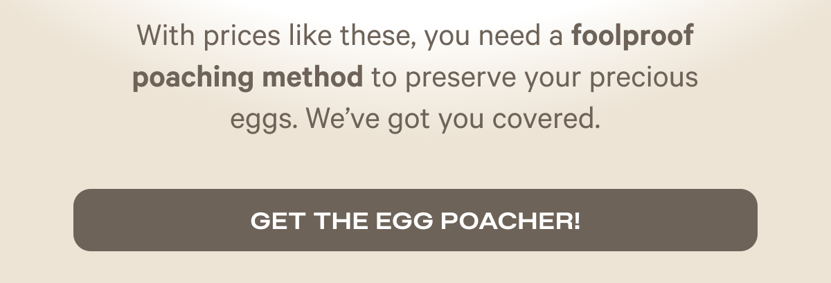 With prices like these, you need a foolproof poaching method to preserve your precious eggs. We've got you covered. | Get the egg poacher