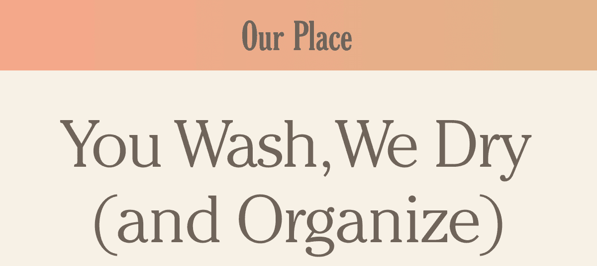 Our Place - You Wash, We Dry (and organize)