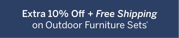 Extra 10% Off + Free Shipping on Outdoor Furniture Sets*