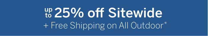 Up to 25% off Sitewide + Free shipping on all outdoor*