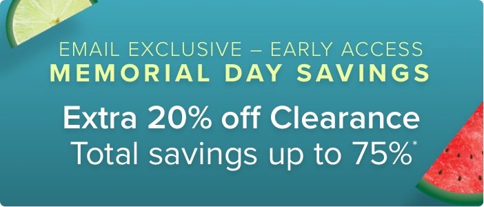 Email Exclusive - Early Access Memorial Day Savings Extra 20% off clearance total savings up to 75%*