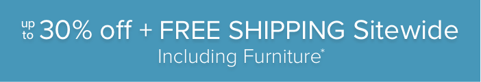 Up to 30% Off + Free Shipping Sitewide Including Furniture*