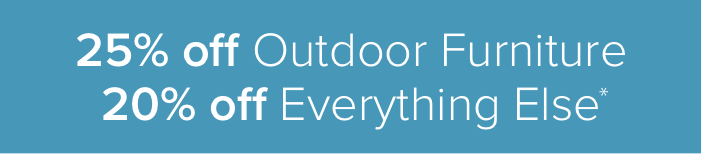 25% off outdoor furniture 20% off everything else*