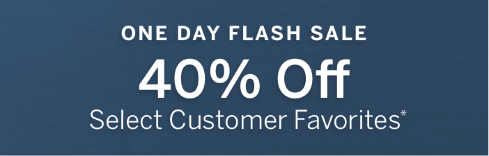 Today Only One Day Flash Sale 40% Off Select Customer Favorites*