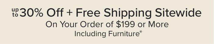 Up to 30% Off + Free Shipping Sitewide On Your Order of \\$199 or More Including Furniture*