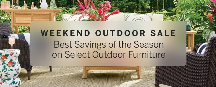 Weekend Outdoor Sale Best Savings of the Season on Select Outdoor Furniture