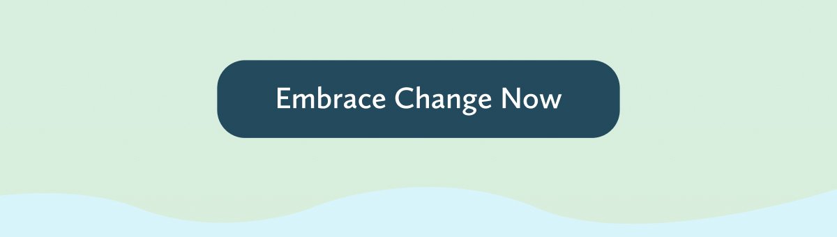 Embrace change now