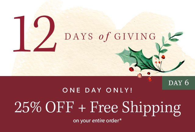 12 days of giving. 25% off plus free shipping on your entire order for one day only!