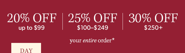 20% Off up to \\$99, 25% off \\$100-\\$249, 30% off \\$250+ your entire order