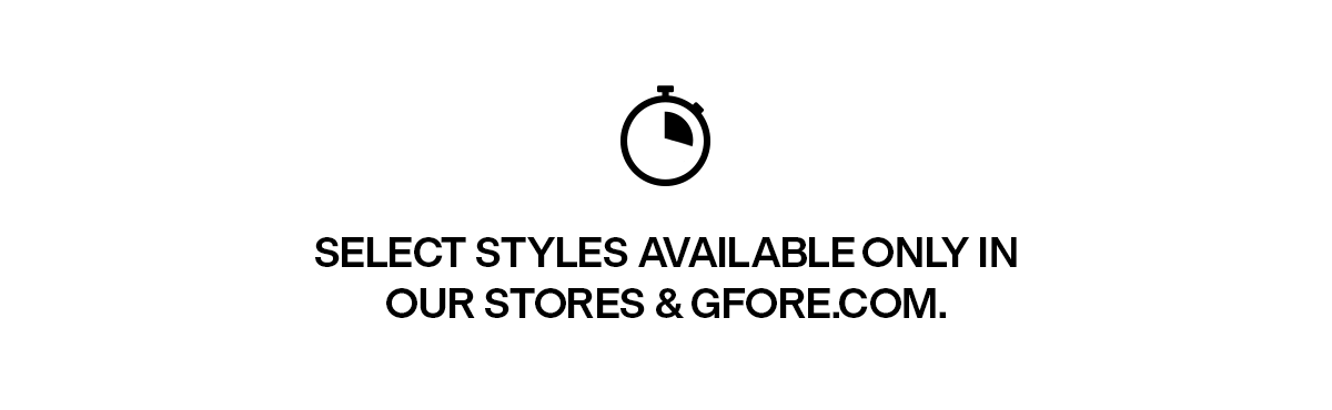 Select Styles Available Only In Our Stores & Gfore.com
