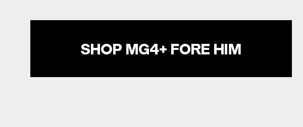 SHOP MG4+ FORE HIM