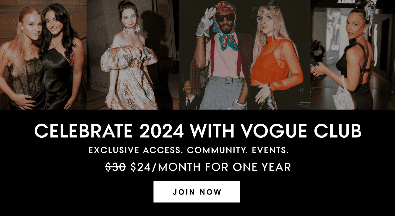 Celebrate 2024 with Vogue Club. Exclusive Access. Community. Events. \\$24/month for one year. Join Now.