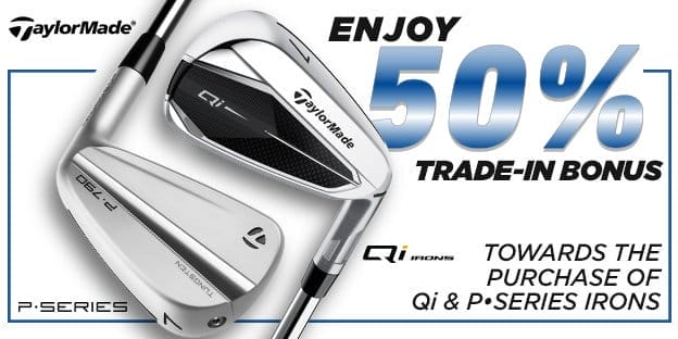 50% trade-in bonus toward the purchase of select TaylorMade Qi 10 Iron sets and P-Series.
